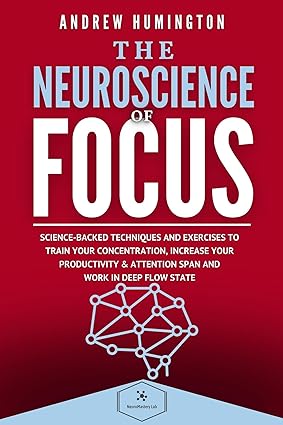 The Neuroscience Of Focus: Science-Backed Techniques And Exercises To Train Your Concentration, Increase Your Productivity & Attention Span And Work in Deep Flow State (NeuroMastery Lab Collection) - Epub + Converted Pdf